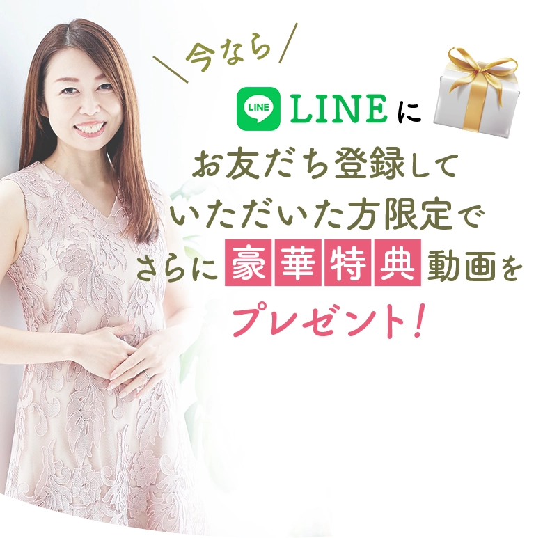 今ならLINEにお友だち登録していただいた方限定で さらに豪華特典動画をプレゼント！